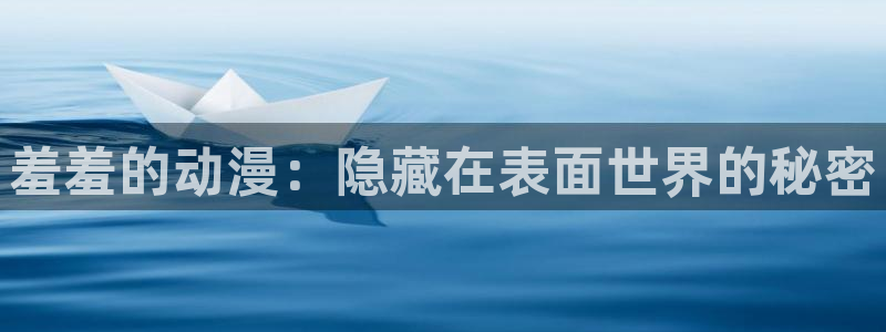 3d天堂动漫：羞羞的动漫：隐藏在表面世界的秘密