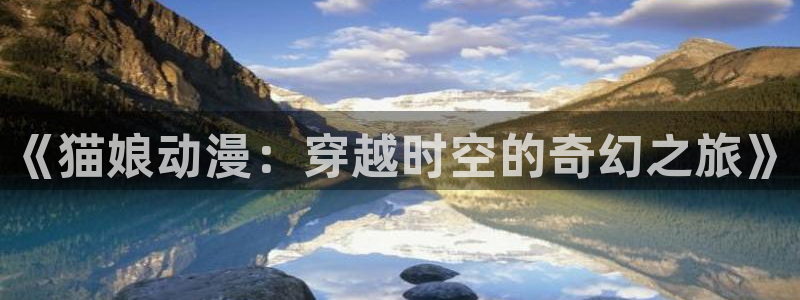 18动漫天堂：《猫娘动漫：穿越时空的奇幻之旅》