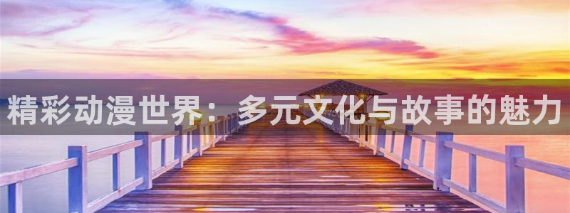 天堂动漫：精彩动漫世界：多元文化与故事的魅力