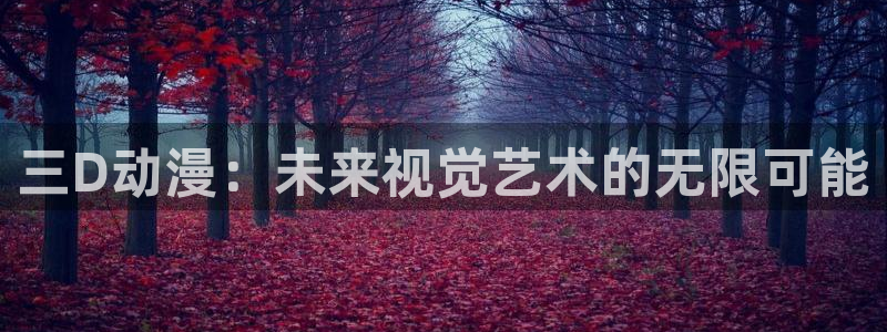 天堂动漫免费网站入口：三D动漫：未来视觉艺术的无限可能