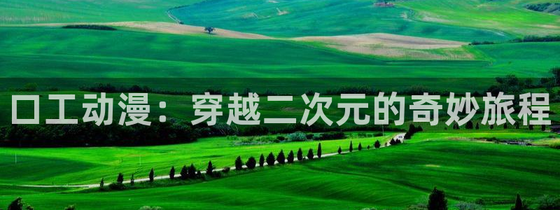 樱花动漫天堂：口工动漫：穿越二次元的奇妙旅程