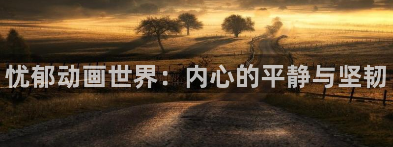 动漫天堂网址：忧郁动画世界：内心的平静与坚韧