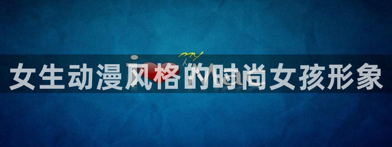 天堂动漫网址：女生动漫风格的时尚女孩形象