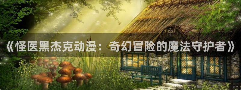 同居天堂动漫：《怪医黑杰克动漫：奇幻冒险的魔法守护者》