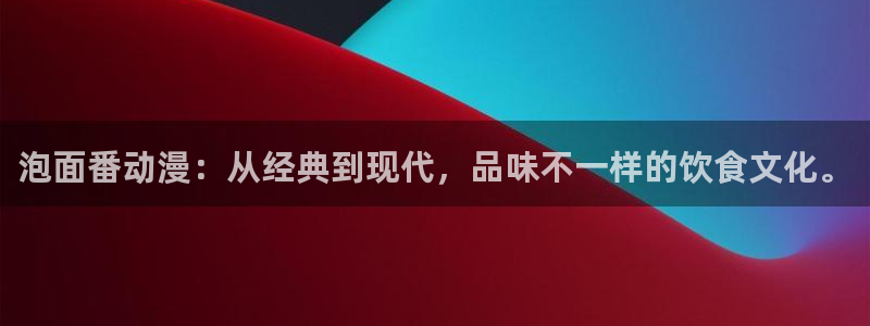 动漫天堂下载1.8版：泡面番动漫：从经典到现代，品味不一样的饮食文化。
