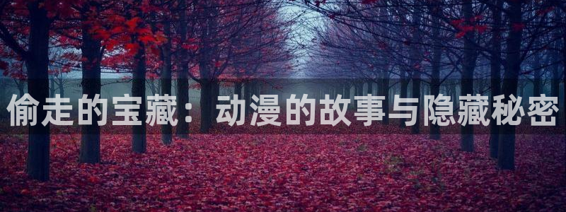 天堂动漫在线官网入口：偷走的宝藏：动漫的故事与隐藏秘密